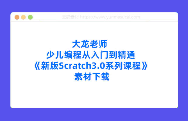 大龙老师少儿编程从入门到精通《新版Scratch3.0系列课程》素材下载