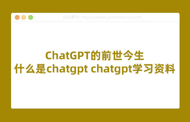 ChatGPT的前世今生 什么是chatgpt chatgpt基本学习资料