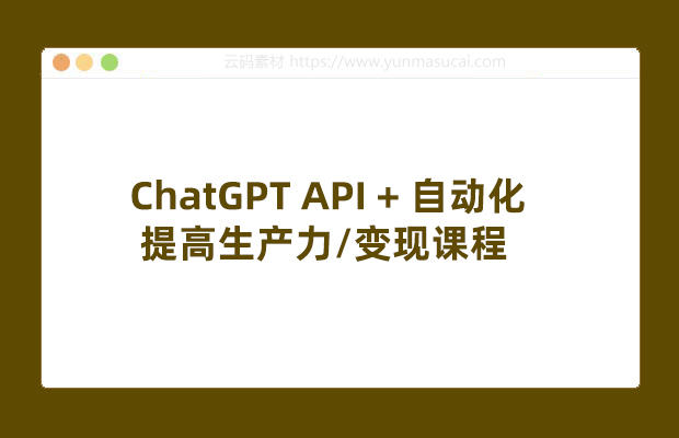 ChatGPT API + 自动化提高生产力/变现课程