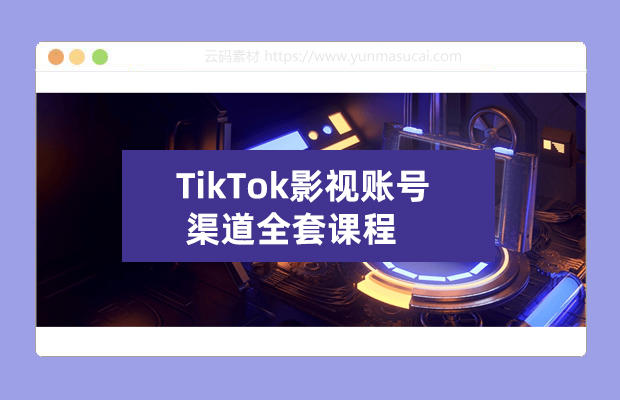 TikTok影视账号渠道全套课程