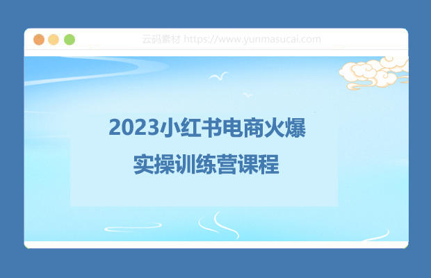 2023小红书电商火爆实操训练营课程