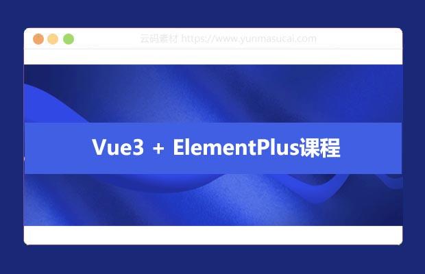 Vue3 + ElementPlus课程 掌握Vue3框架的核心概念和基本用法 并深入了解ElementPlus组件库的使用