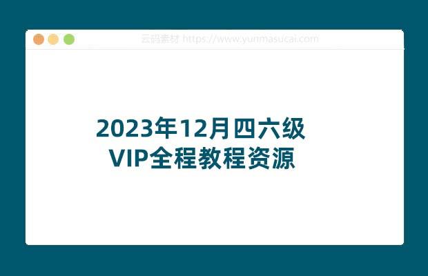 2023年12月四六级VIP全程教程资源