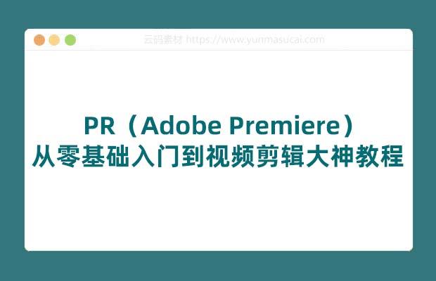 PR（Adobe Premiere）从零基础入门到视频剪辑大神教程