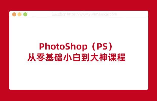 PhotoShop（PS）从零基础小白到大神课程