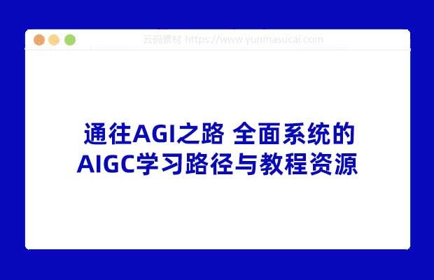 通往AGI之路 全面系统的AIGC学习路径与教程资源