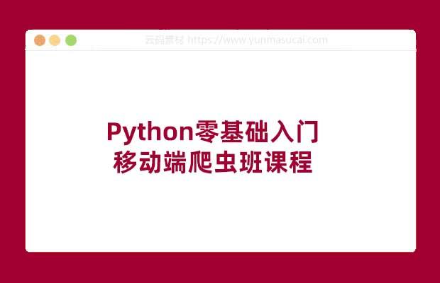 Python零基础入门移动端爬虫班课程