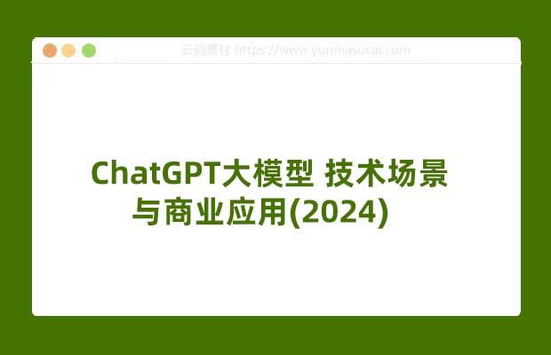 ChatGPT大模型 技术场景与商业应用(2024)
